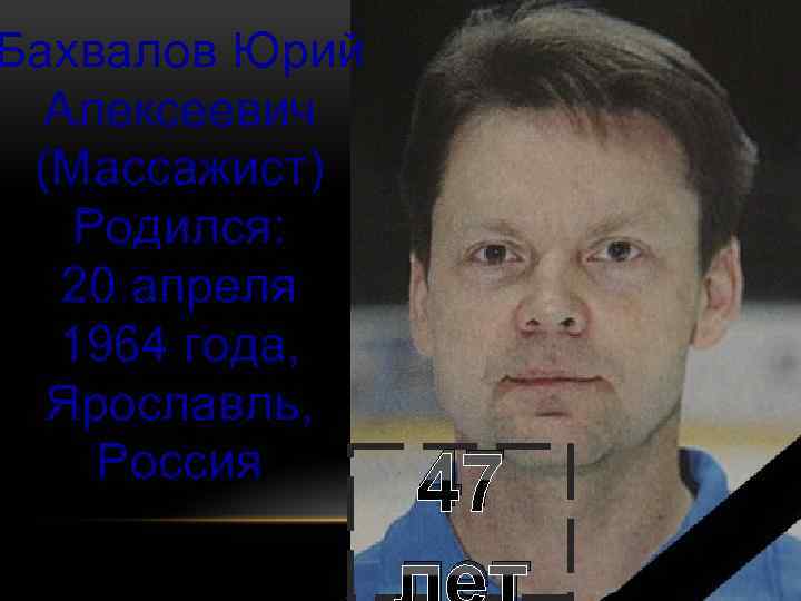 Бахвалов Юрий Алексеевич (Массажист) Родился: 20 апреля 1964 года, Ярославль, Россия 47 