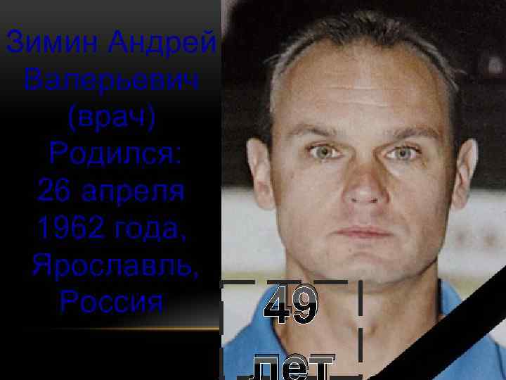 Зимин Андрей Валерьевич (врач) Родился: 26 апреля 1962 года, Ярославль, Россия 49 