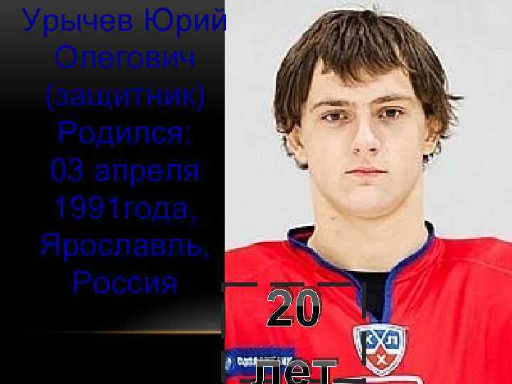 Урычев Юрий Олегович (защитник) Родился: 03 апреля 1991 года, Ярославль, Россия 20 