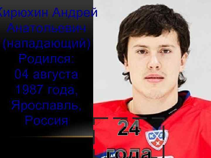 Кирюхин Андрей Анатольевич (нападающий) Родился: 04 августа 1987 года, Ярославль, Россия 24 