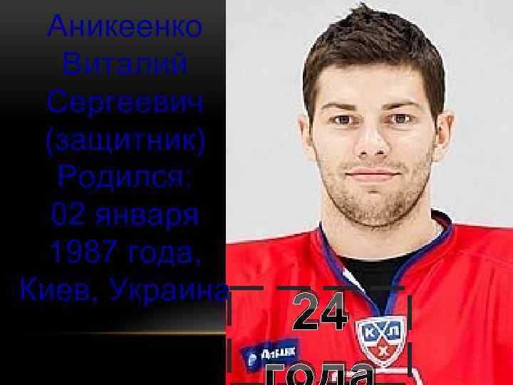 Аникеенко Виталий Сергеевич (защитник) Родился: 02 января 1987 года, Киев, Украина 24 