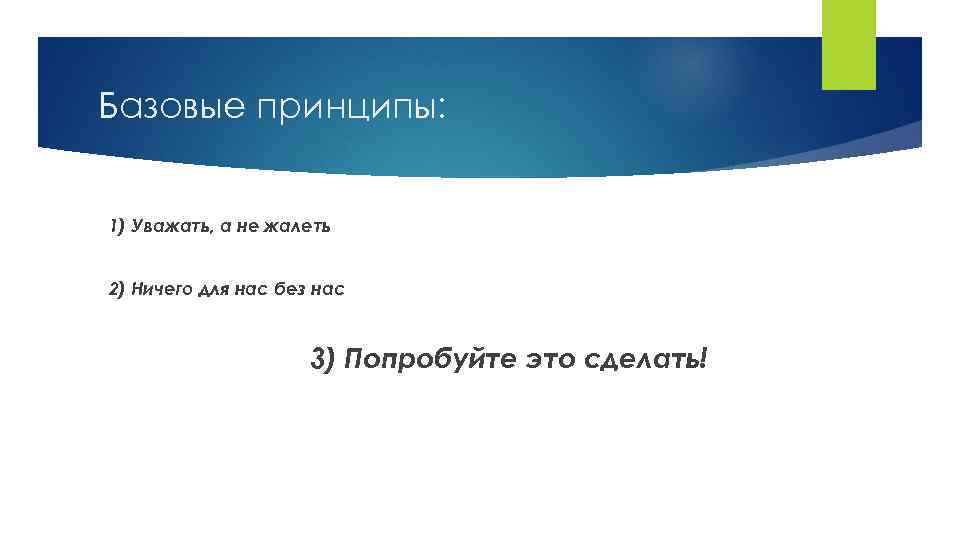 Базовые принципы: 1) Уважать, а не жалеть 2) Ничего для нас без нас 3)