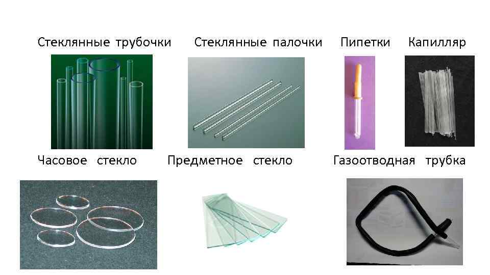 Стеклянные трубочки Часовое стекло Стеклянные палочки Предметное стекло Пипетки Капилляр Газоотводная трубка 