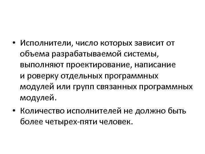  • Исполнители, число которых зависит от объема разрабатываемой системы, выполняют проектирование, написание и роверку