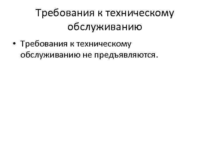 Требования к техническому обслуживанию • Требования к техническому обслуживанию не предъявляются. 