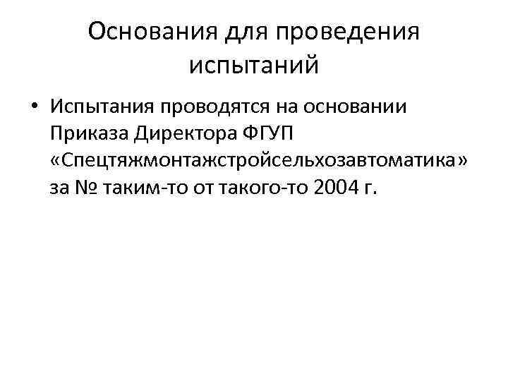 Основания для проведения испытаний • Испытания проводятся на основании Приказа Директора ФГУП «Спецтяжмонтажстройсельхозавтоматика» за