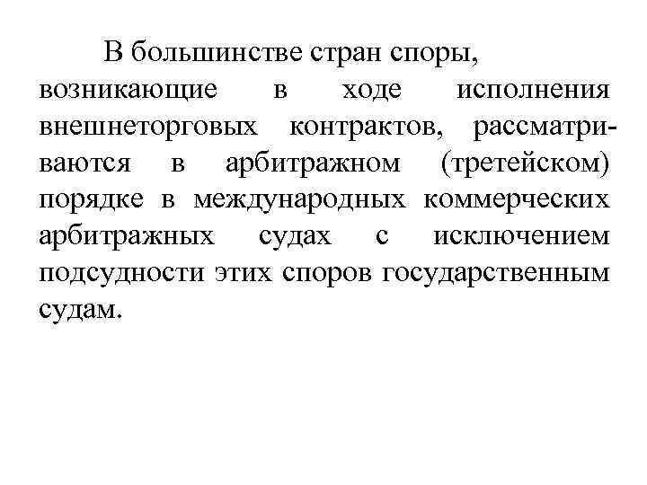В большинстве стран споры, возникающие в ходе исполнения внешнеторговых контрактов, рассматриваются в арбитражном (третейском)