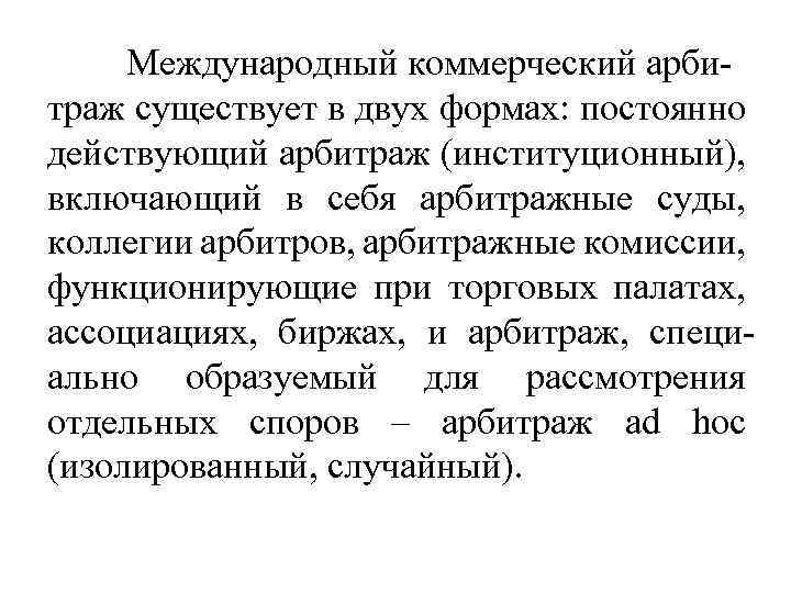 Международный коммерческий арбитраж существует в двух формах: постоянно действующий арбитраж (институционный), включающий в себя