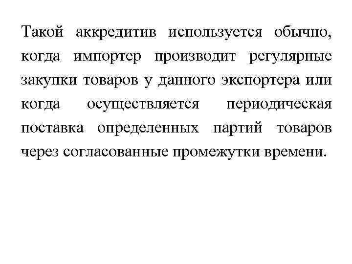 Такой аккредитив используется обычно, когда импортер производит регулярные закупки товаров у данного экспортера или