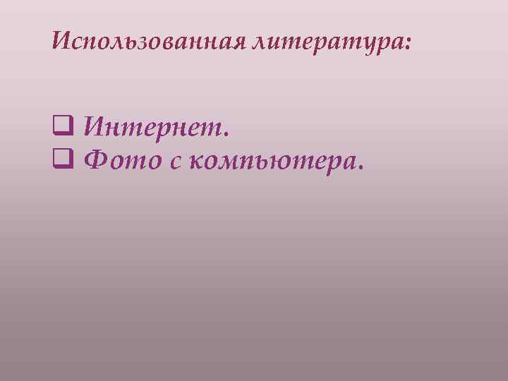 Использованная литература: q Интернет. q Фото с компьютера. 