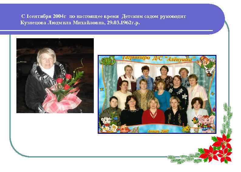 С 1 сентября 2004 г по настоящее время Детским садом руководит Кузнецова Людмила Михайловна,