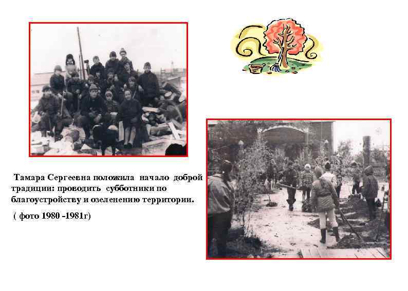 Тамара Сергеевна положила начало доброй традиции: проводить субботники по благоустройству и озеленению территории. (