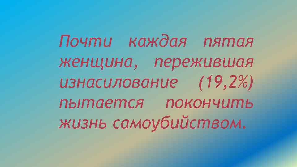 Почти каждая пятая женщина, пережившая изнасилование (19, 2%) пытается покончить жизнь самоубийством. 