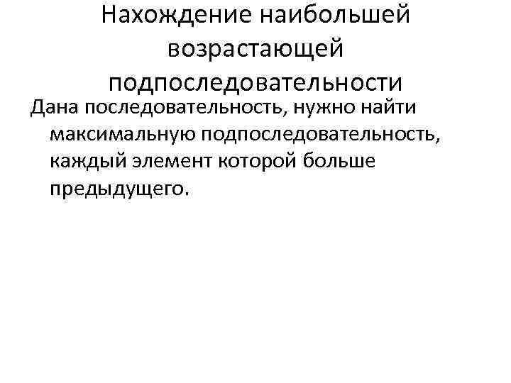 Нахождение наибольшей возрастающей подпоследовательности Дана последовательность, нужно найти максимальную подпоследовательность, каждый элемент которой больше