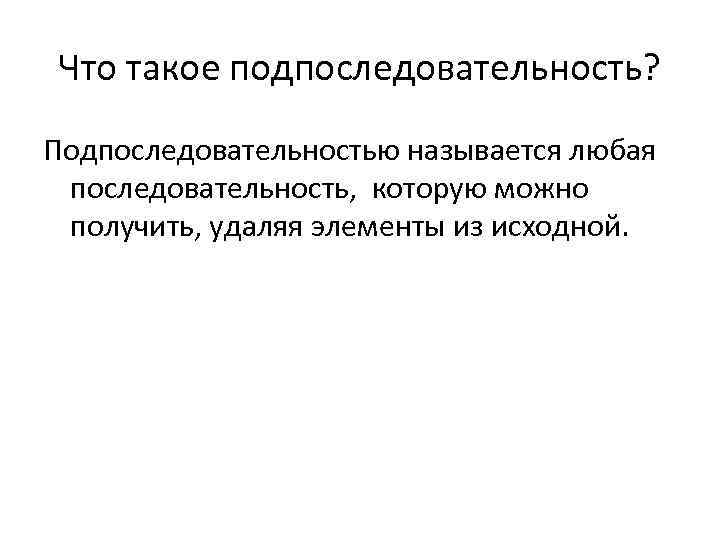 Что такое подпоследовательность? Подпоследовательностью называется любая последовательность, которую можно получить, удаляя элементы из исходной.