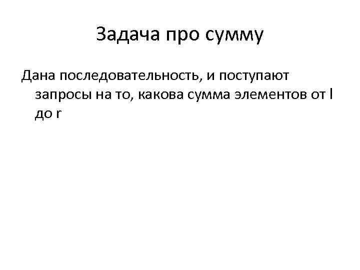 Задача про сумму Дана последовательность, и поступают запросы на то, какова сумма элементов от