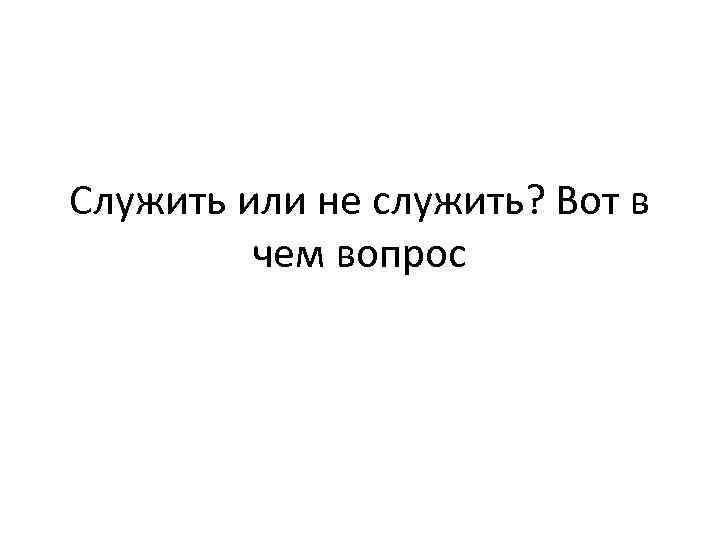 Служить или не служить? Вот в чем вопрос 