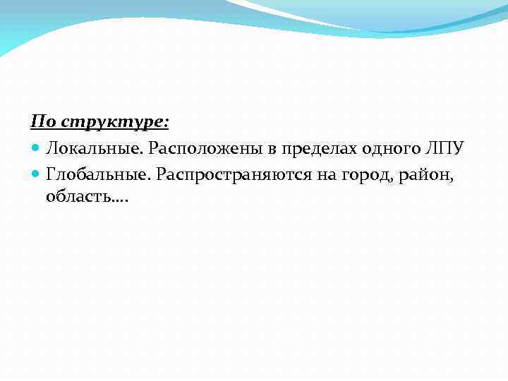 По структуре: Локальные. Расположены в пределах одного ЛПУ Глобальные. Распространяются на город, район, область….