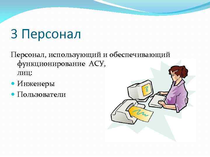 3 Персонал, использующий и обеспечивающий функционирование АСУ, включает две категории лиц: Инженеры Пользователи 