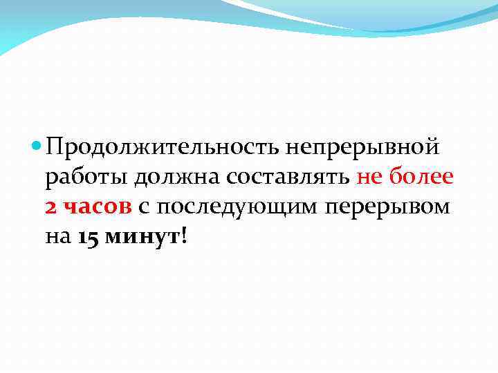  Продолжительность непрерывной работы должна составлять не более 2 часов с последующим перерывом на