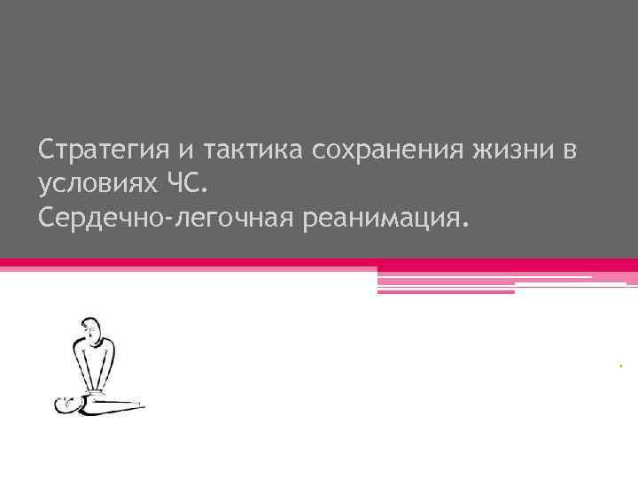 Стратегия и тактика сохранения жизни в условиях ЧС. Сердечно-легочная реанимация. . 