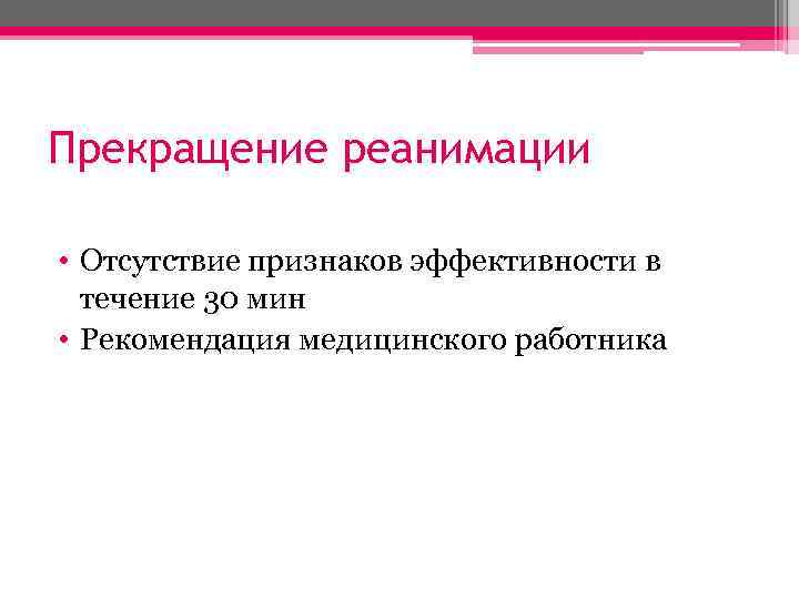 Прекращение реанимации • Отсутствие признаков эффективности в течение 30 мин • Рекомендация медицинского работника