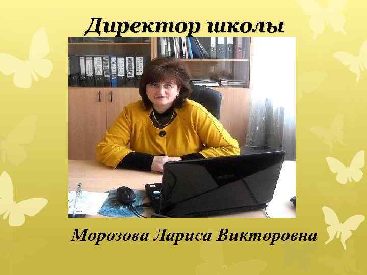 Директор школы Морозова Лариса Викторовна 