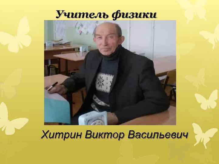 Учитель физики Хитрин Виктор Васильевич 