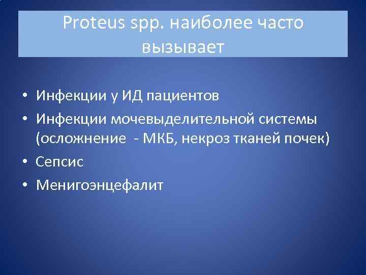 Proteus spp. наиболее часто вызывает • Инфекции у ИД пациентов • Инфекции мочевыделительной системы