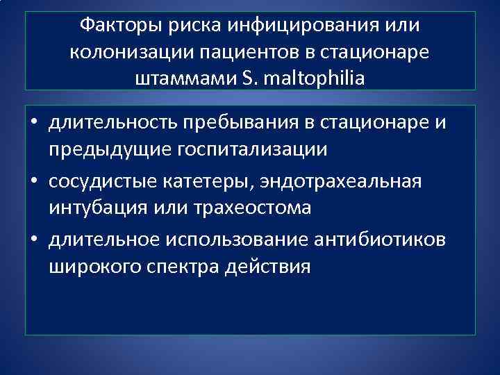 Факторы риска инфицирования или колонизации пациентов в стационаре штаммами S. maltophilia • длительность пребывания