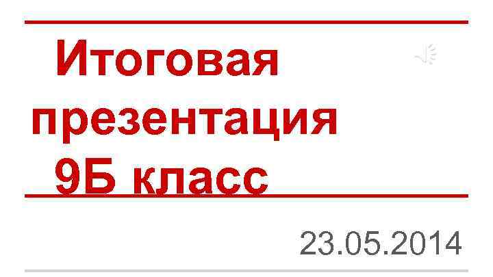 Итоговая презентация 9 Б класс 23. 05. 2014 