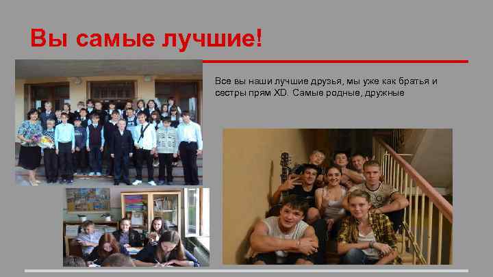 Вы самые лучшие! Все вы наши лучшие друзья, мы уже как братья и сестры