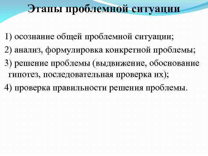 Этапы проблемной ситуации 1) осознание общей проблемной ситуации; 2) анализ, формулировка конкретной проблемы; 3)