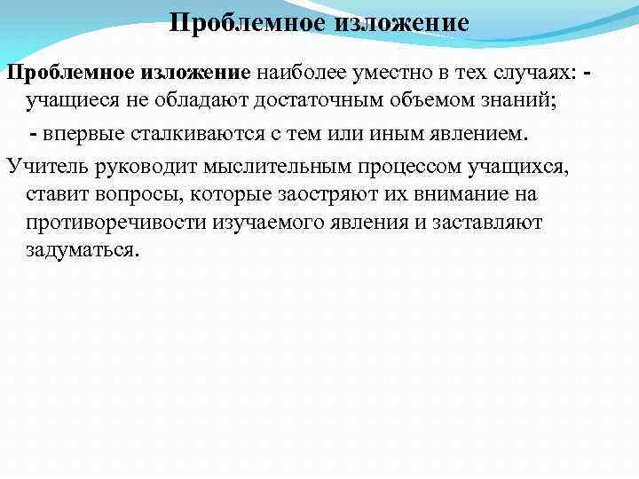 Проблемное изложение наиболее уместно в тех случаях: учащиеся не обладают достаточным объемом знаний; -