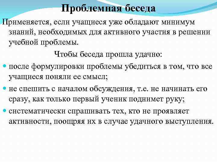 Проблемная беседа Применяется, если учащиеся уже обладают минимум знаний, необходимых для активного участия в