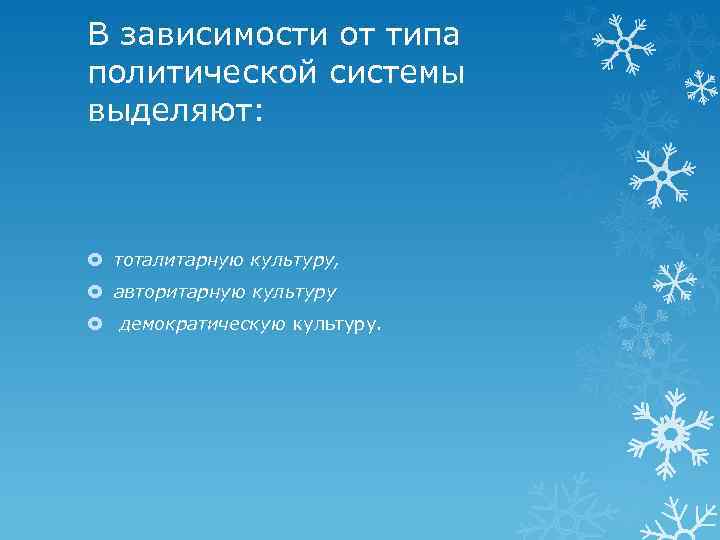 В зависимости от типа политической системы выделяют: тоталитарную культуру, авторитарную культуру демократическую культуру. 