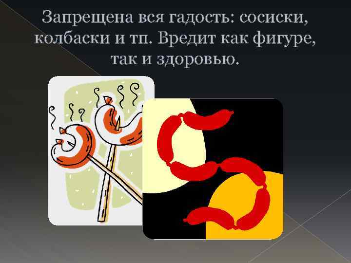 Запрещена вся гадость: сосиски, колбаски и тп. Вредит как фигуре, так и здоровью. 