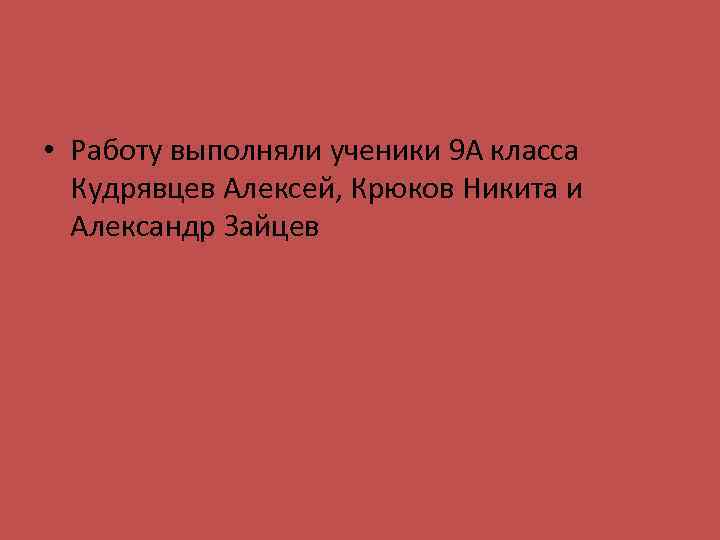  • Работу выполняли ученики 9 А класса Кудрявцев Алексей, Крюков Никита и Александр