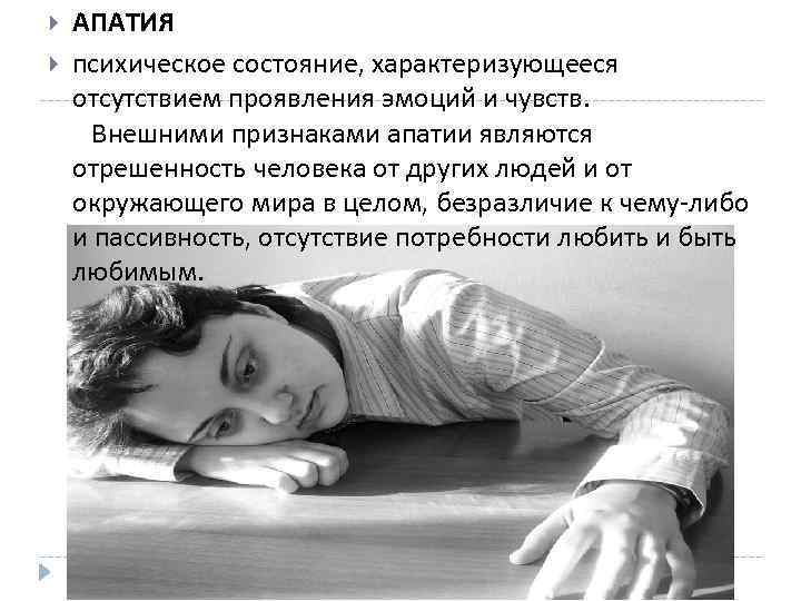  АПАТИЯ психическое состояние, характеризующееся отсутствием проявления эмоций и чувств. Внешними признаками апатии являются