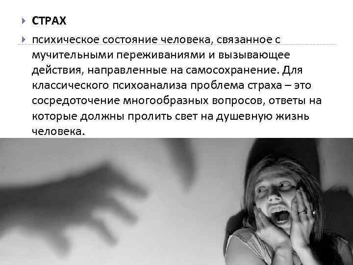  СТРАХ психическое состояние человека, связанное с мучительными переживаниями и вызывающее действия, направленные на