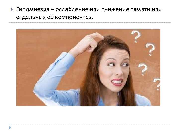  Гипомнезия – ослабление или снижение памяти или отдельных её компонентов. 