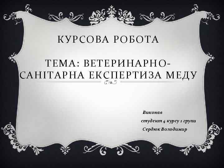 КУРСОВА РОБОТА ТЕМА: ВЕТЕРИНАРНОСАНІТАРНА ЕКСПЕРТИЗА МЕДУ Виконав студент 4 курсу 1 групи Сердюк Володимир