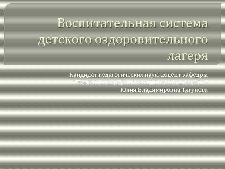 Воспитательная система детского оздоровительного лагеря Кандидат педагогических наук, доцент кафедры «Педагогика профессионального образования» Юлия