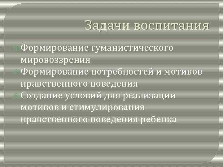 Задачи воспитания Формирование гуманистического мировоззрения Формирование потребностей и мотивов нравственного поведения Создание условий для