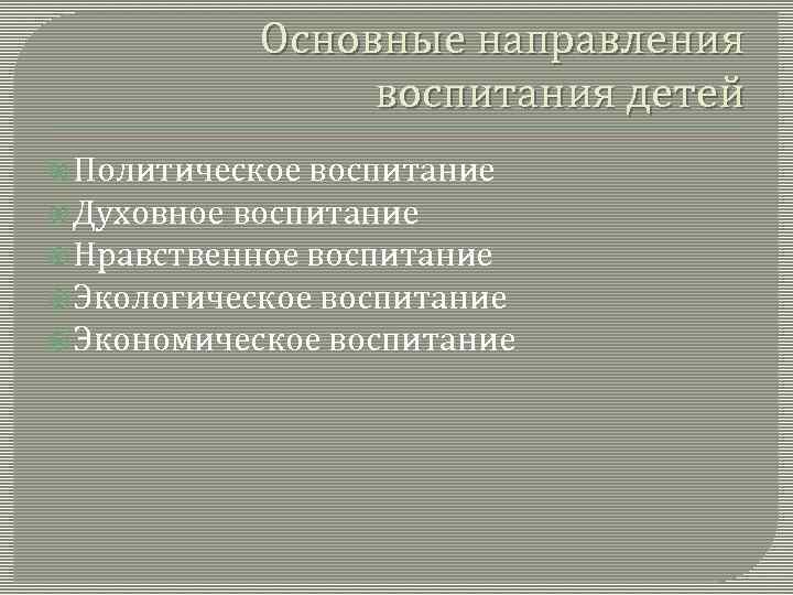 Основные направления воспитания детей Политическое воспитание Духовное воспитание Нравственное воспитание Экологическое воспитание Экономическое воспитание