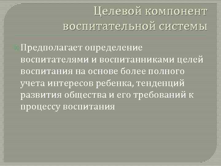 Целевой компонент воспитательной системы Предполагает определение воспитателями и воспитанниками целей воспитания на основе более