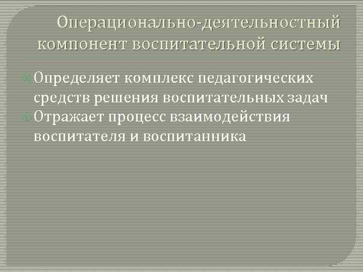 Операционально-деятельностный компонент воспитательной системы Определяет комплекс педагогических средств решения воспитательных задач Отражает процесс взаимодействия