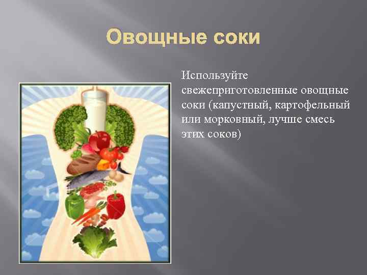 Овощные соки Используйте свежеприготовленные овощные соки (капустный, картофельный или морковный, лучше смесь этих соков)