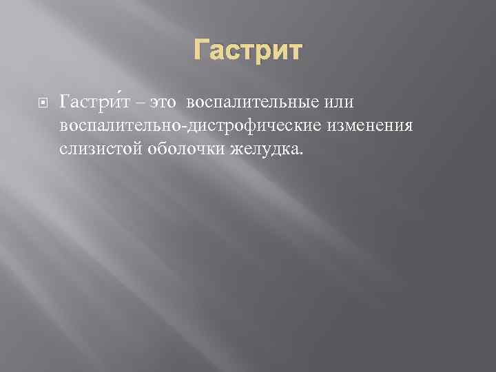 Гастрит Гастри т – это воспалительные или воспалительно-дистрофические изменения слизистой оболочки желудка. 