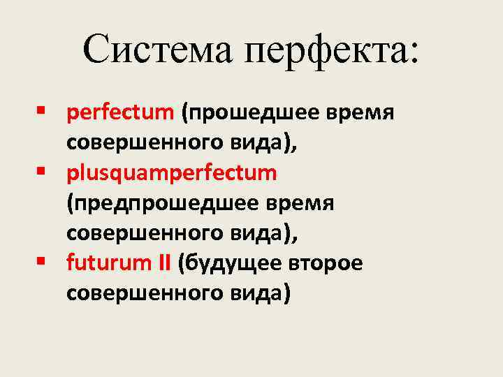 Система перфекта: § perfectum (прошедшее время совершенного вида), § plusquamperfectum (предпрошедшее время совершенного вида),